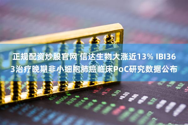 正规配资炒股官网 信达生物大涨近13% IBI363治疗晚期非小细胞肺癌临床PoC研究数据公布
