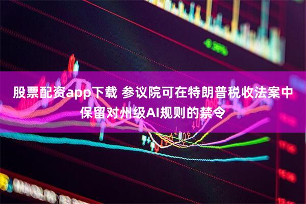 股票配资app下载 参议院可在特朗普税收法案中保留对州级AI规则的禁令