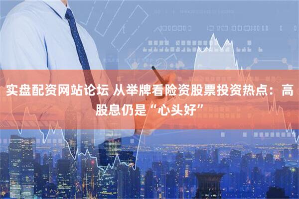 实盘配资网站论坛 从举牌看险资股票投资热点：高股息仍是“心头好”