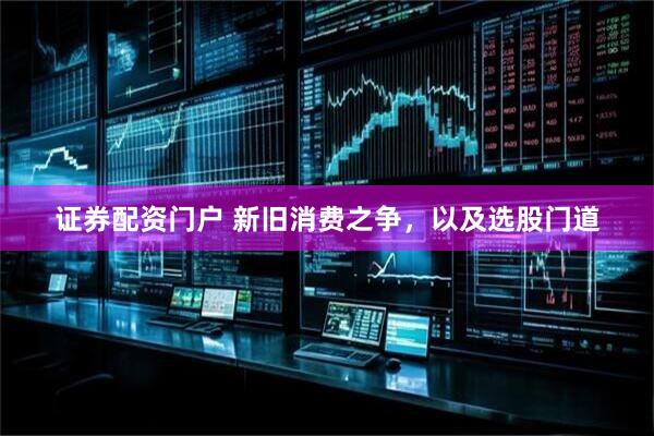 证券配资门户 新旧消费之争，以及选股门道