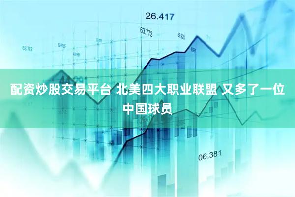 配资炒股交易平台 北美四大职业联盟 又多了一位中国球员