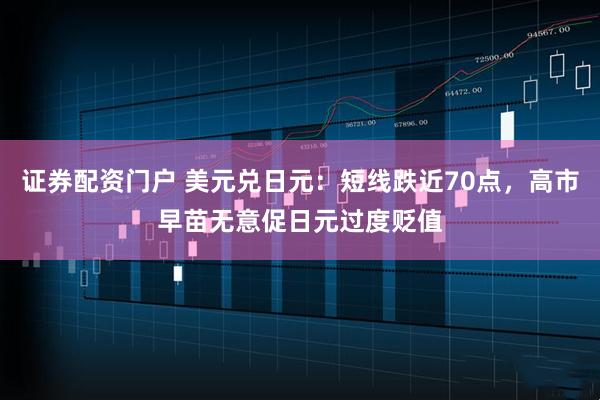 证券配资门户 美元兑日元：短线跌近70点，高市早苗无意促日元过度贬值